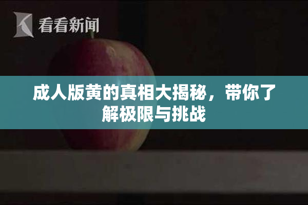成人版黄的真相大揭秘，带你了解极限与挑战
