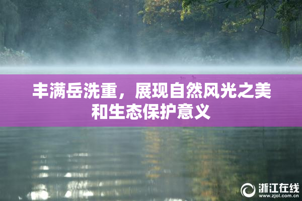 丰满岳洗重，展现自然风光之美和生态保护意义