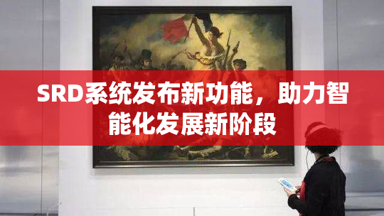 SRD系统发布新功能，助力智能化发展新阶段