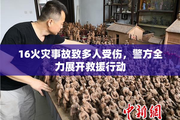 16火灾事故致多人受伤，警方全力展开救援行动