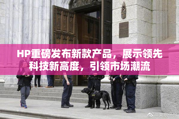 HP重磅发布新款产品，展示领先科技新高度，引领市场潮流