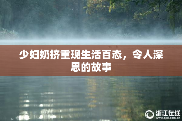 少妇奶挤重现生活百态，令人深思的故事
