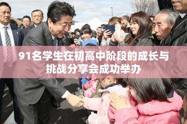 91名学生在初高中阶段的成长与挑战分享会成功举办