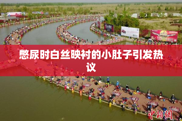 憋尿时白丝映衬的小肚子引发热议