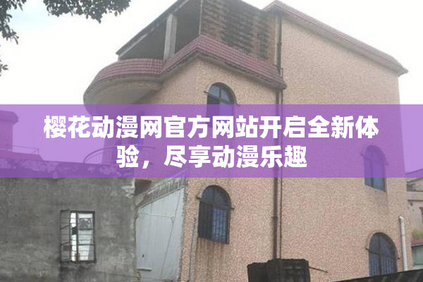 樱花动漫网官方网站开启全新体验，尽享动漫乐趣