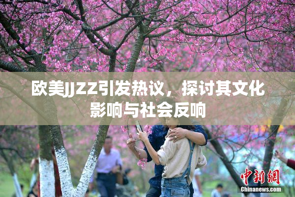 欧美JJZZ引发热议，探讨其文化影响与社会反响