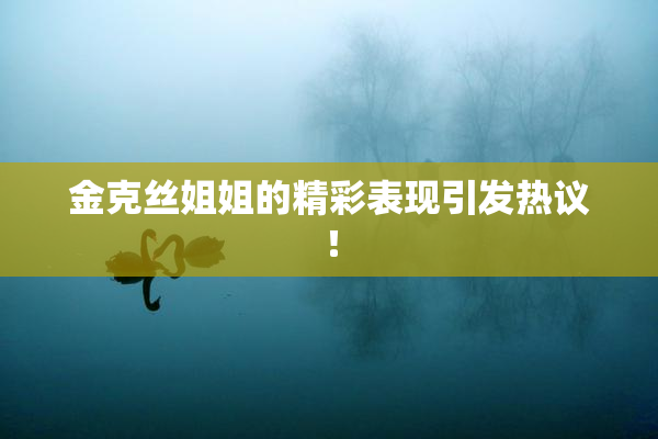 金克丝姐姐的精彩表现引发热议！