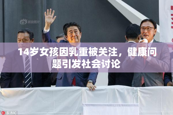 14岁女孩因乳重被关注，健康问题引发社会讨论