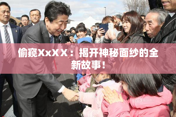 偷窥XxXⅩ：揭开神秘面纱的全新故事！
