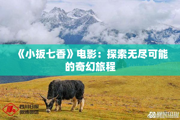 《小扳七香》电影：探索无尽可能的奇幻旅程