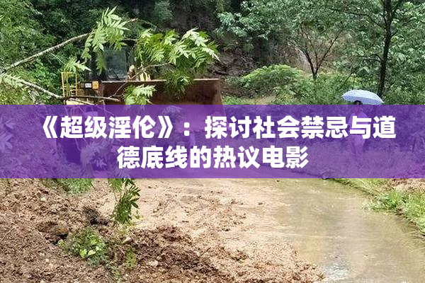 《超级淫伦》：探讨社会禁忌与道德底线的热议电影