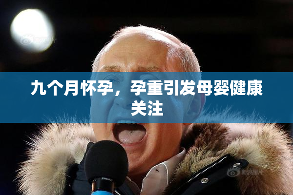九个月怀孕，孕重引发母婴健康关注
