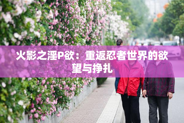 火影之淫P欲：重返忍者世界的欲望与挣扎