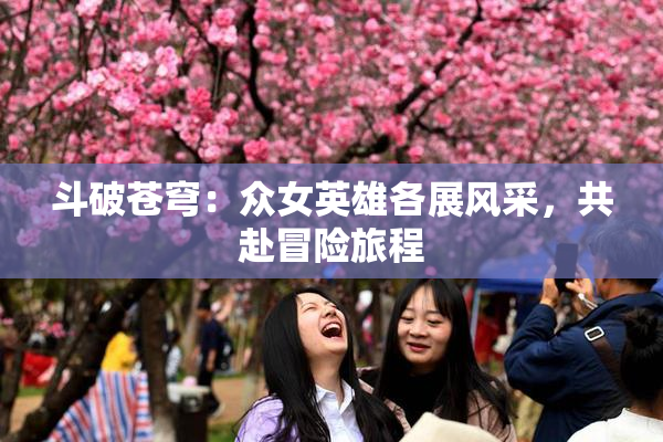 斗破苍穹：众女英雄各展风采，共赴冒险旅程