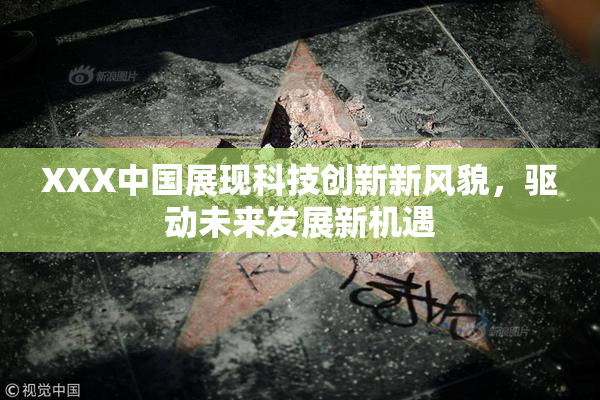 XXX中国展现科技创新新风貌，驱动未来发展新机遇