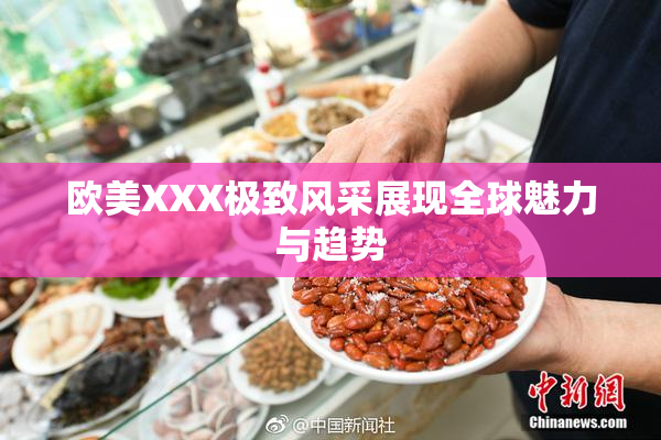 欧美XXX极致风采展现全球魅力与趋势