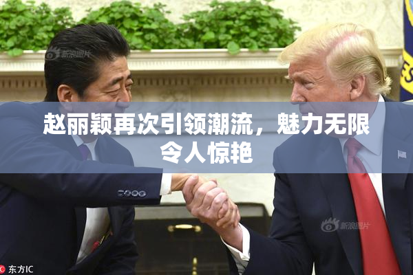 赵丽颖再次引领潮流，魅力无限令人惊艳