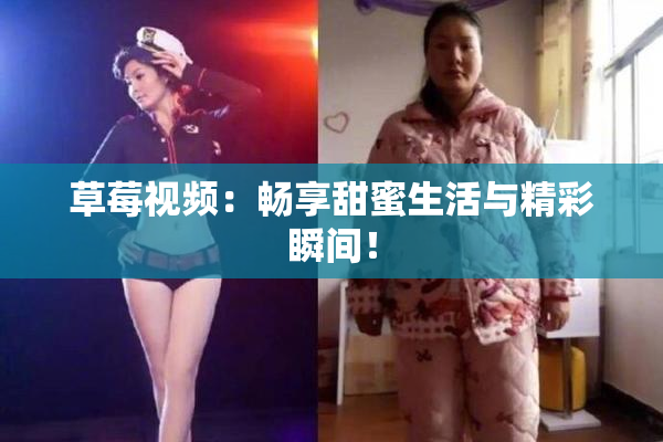 草莓视频：畅享甜蜜生活与精彩瞬间！