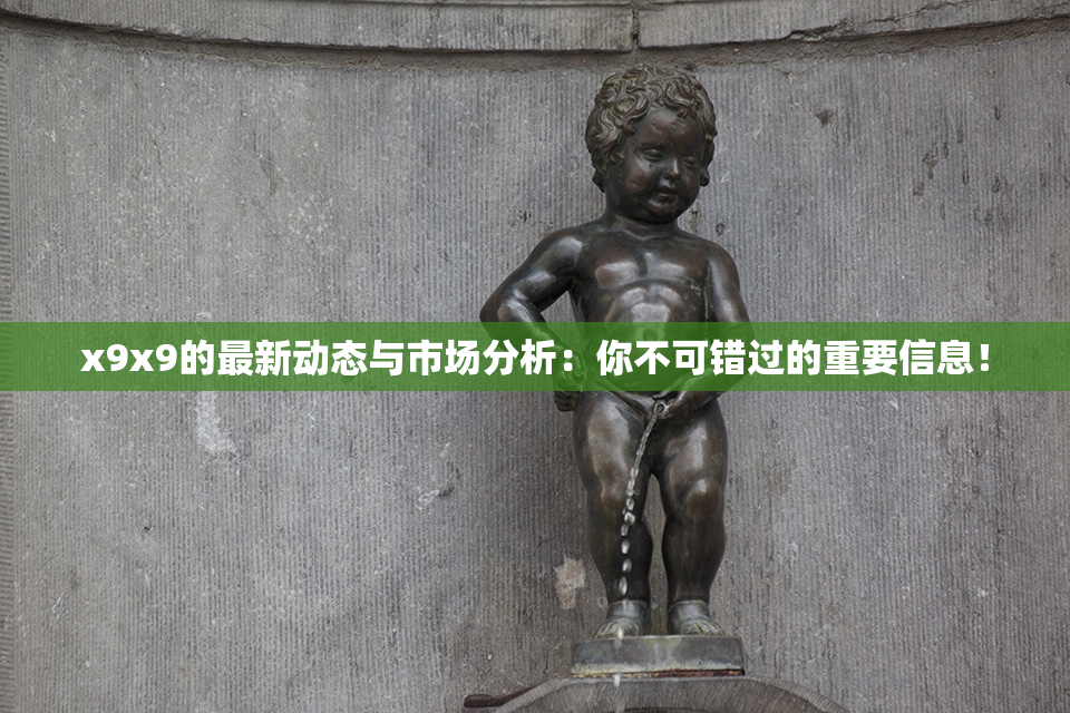 x9x9的最新动态与市场分析：你不可错过的重要信息！