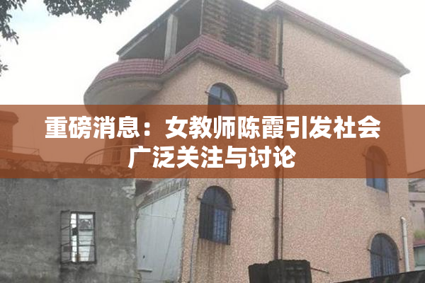 重磅消息：女教师陈霞引发社会广泛关注与讨论