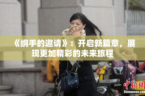 《纲手的邀请》：开启新篇章，展现更加精彩的未来旅程
