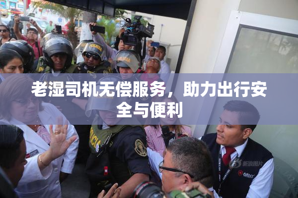 老湿司机无偿服务，助力出行安全与便利