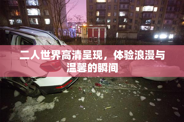 二人世界高清呈现，体验浪漫与温馨的瞬间
