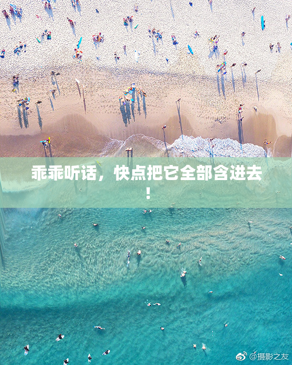 乖乖听话，快点把它全部含进去！