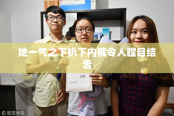 她一气之下扒下内裤令人瞠目结舌