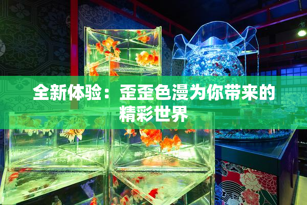 全新体验：歪歪色漫为你带来的精彩世界