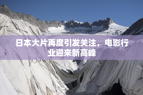 日本大片再度引发关注，电影行业迎来新高峰