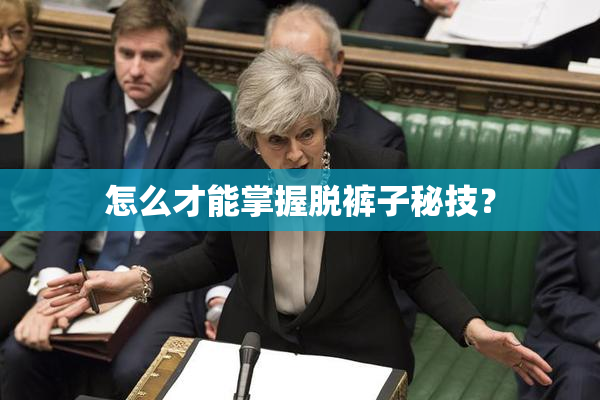 怎么才能掌握脱裤子秘技？