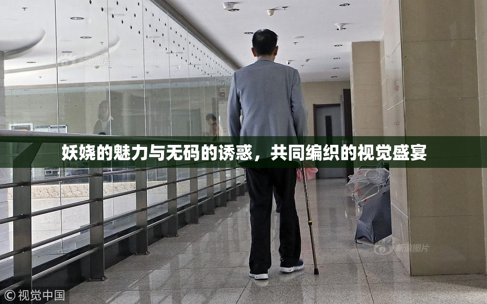 妖娆的魅力与无码的诱惑，共同编织的视觉盛宴