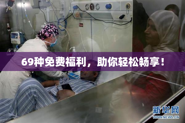69种免费福利，助你轻松畅享！