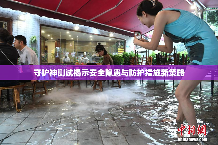 守护神测试揭示安全隐患与防护措施新策略