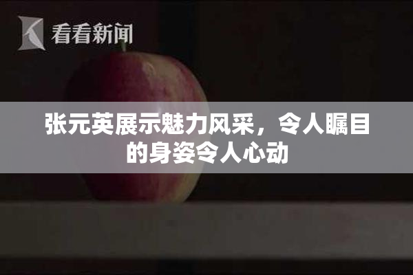 张元英展示魅力风采，令人瞩目的身姿令人心动