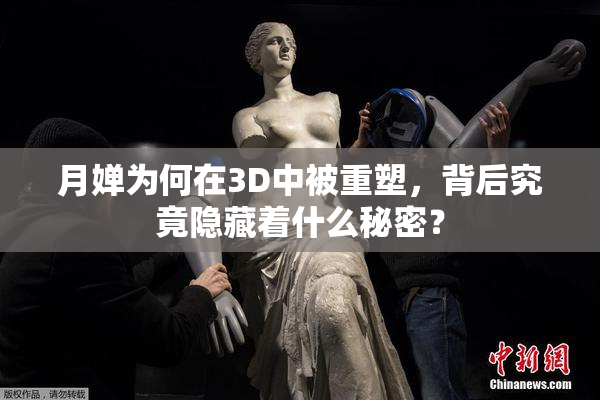 月婵为何在3D中被重塑，背后究竟隐藏着什么秘密？