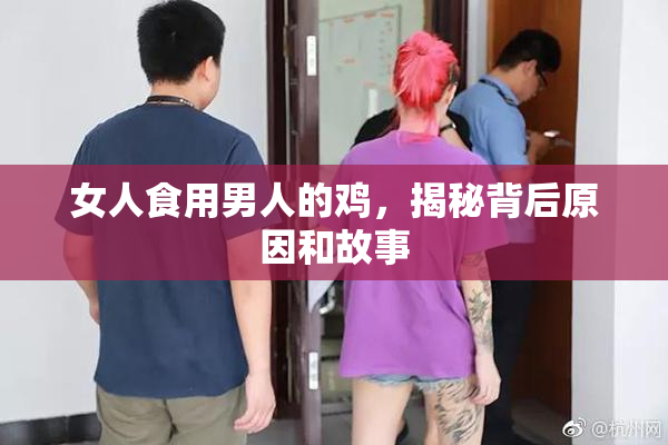 女人食用男人的鸡，揭秘背后原因和故事