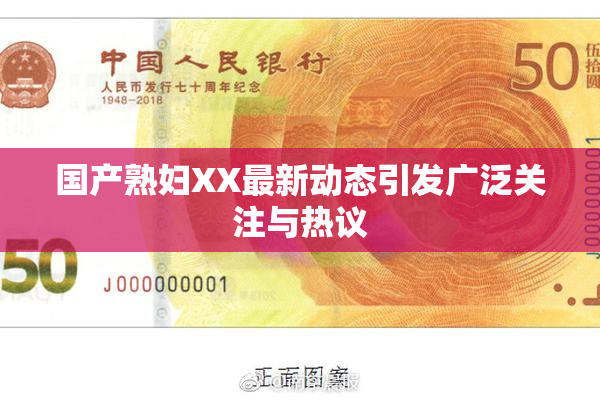国产熟妇XX最新动态引发广泛关注与热议