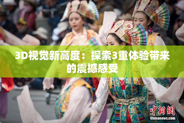 3D视觉新高度：探索3重体验带来的震撼感受