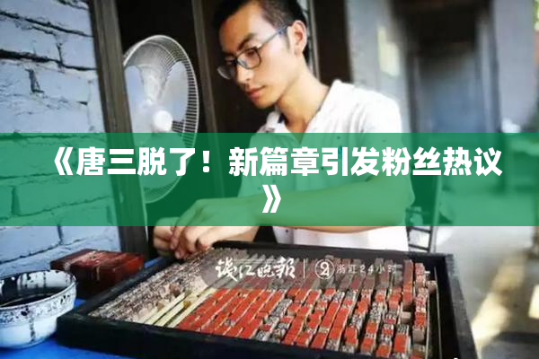 《唐三脱了！新篇章引发粉丝热议》