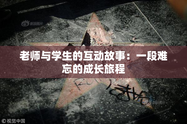 老师与学生的互动故事：一段难忘的成长旅程