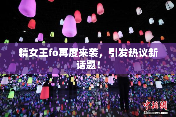 精女王fo再度来袭，引发热议新话题！
