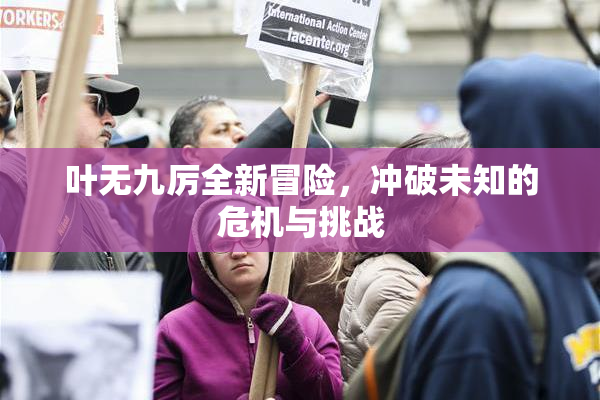 叶无九厉全新冒险，冲破未知的危机与挑战