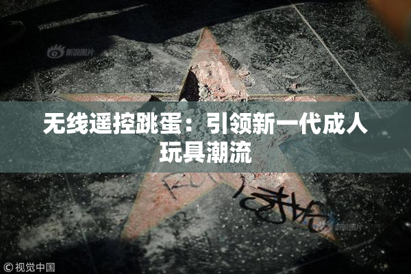 无线遥控跳蛋：引领新一代成人玩具潮流