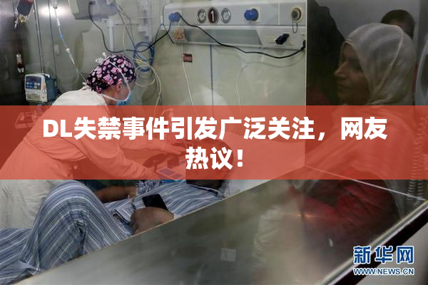 DL失禁事件引发广泛关注，网友热议！
