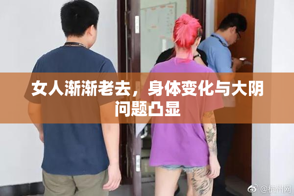 女人渐渐老去，身体变化与大阴问题凸显