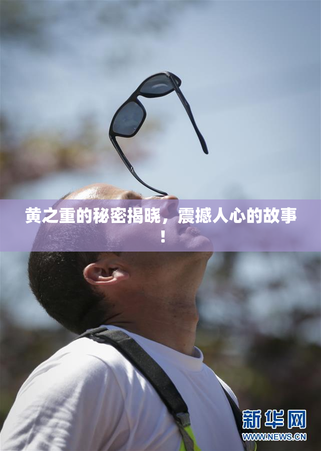 黄之重的秘密揭晓，震撼人心的故事！