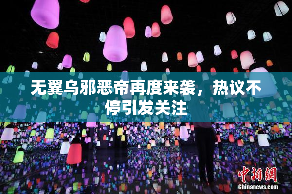 无翼乌邪恶帝再度来袭，热议不停引发关注