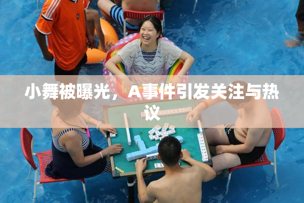 小舞被曝光，A事件引发关注与热议